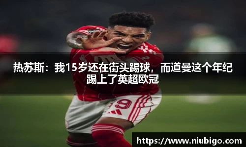 热苏斯：我15岁还在街头踢球，而道曼这个年纪踢上了英超欧冠